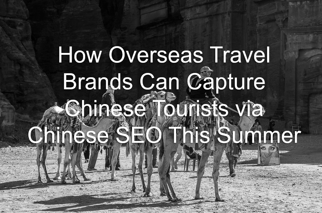 How Overseas Travel Brands Can Capture Chinese Tourists via Chinese SEO This Summer